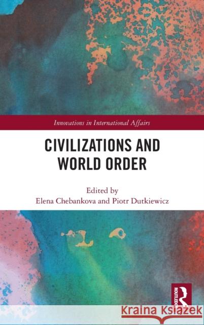 Civilizations and World Order Elena Chebankova Piotr Dutkiewicz 9780367421694