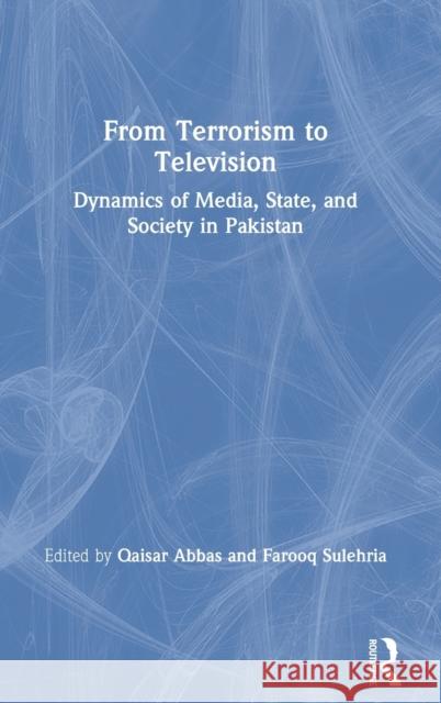 From Terrorism to Television: Dynamics of Media, State, and Society in Pakistan Qaisar Abbas Farooq Sulehria 9780367421953 Routledge Chapman & Hall