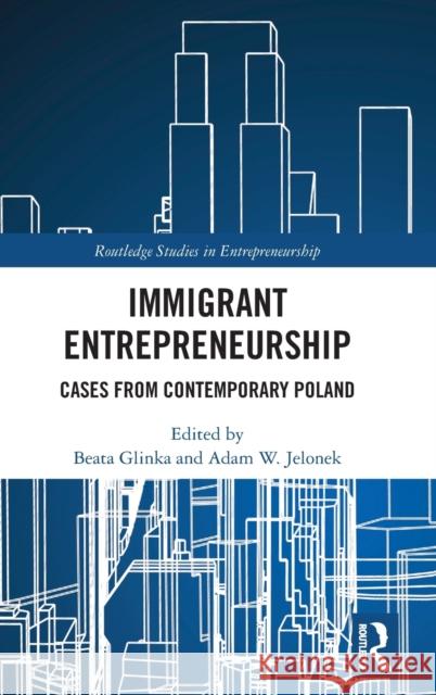 Immigrant Entrepreneurship: Cases from Contemporary Poland Beata Glinka Adam W. Jelonek 9780367422110