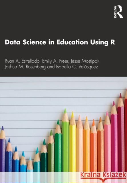 Data Science in Education Using R Ryan A. Estrellado Emily A. Freer Jesse Mostipak 9780367422257 Routledge
