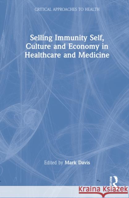 Selling Immunity Self, Culture and Economy in Healthcare and Medicine Mark Davis 9780367422356 Routledge