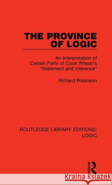 The Province of Logic: An Interpretation of Certain Parts of Cook Wilson's Statement and Inference Robinson, Richard 9780367422592