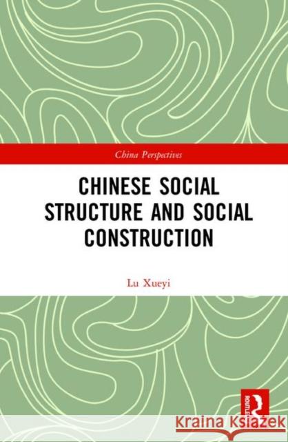 Chinese Social Structure and Social Construction Xueyi Lu 9780367422691