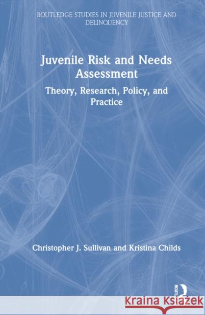 Juvenile Risk and Needs Assessment: Theory, Research, Policy, and Practice Christopher J. Sullivan Kristina Childs 9780367422776