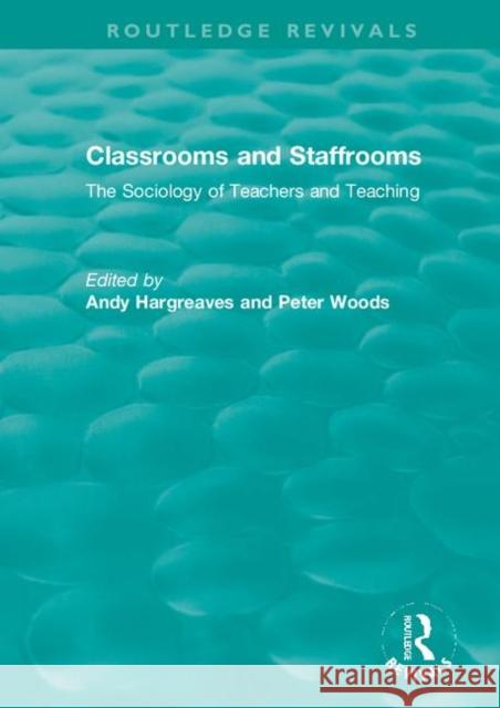 Classrooms and Staffrooms: The Sociology of Teachers and Teaching Andy Hargreaves Peter Woods 9780367422820