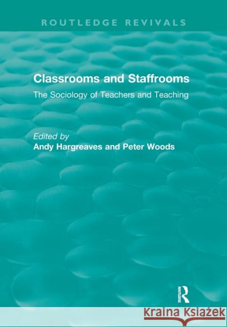 Classrooms and Staffrooms: The Sociology of Teachers and Teaching Andy Hargreaves Peter Woods 9780367422912