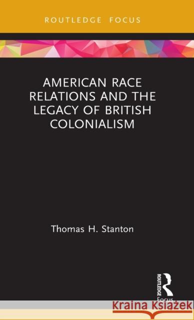 American Race Relations and the Legacy of British Colonialism Thomas H. Stanton 9780367423216 Routledge