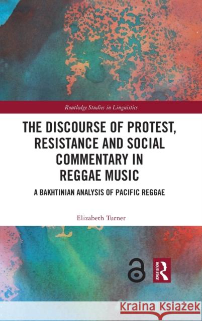 The Discourse of Protest, Resistance and Social Commentary in Reggae Music: A Bakhtinian Analysis of Pacific Reggae Elizabeth Turner 9780367423261 Routledge