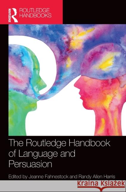 The Routledge Handbook of Language and Persuasion Jeanne Fahnestock Randy Allen Harris 9780367423353 Routledge
