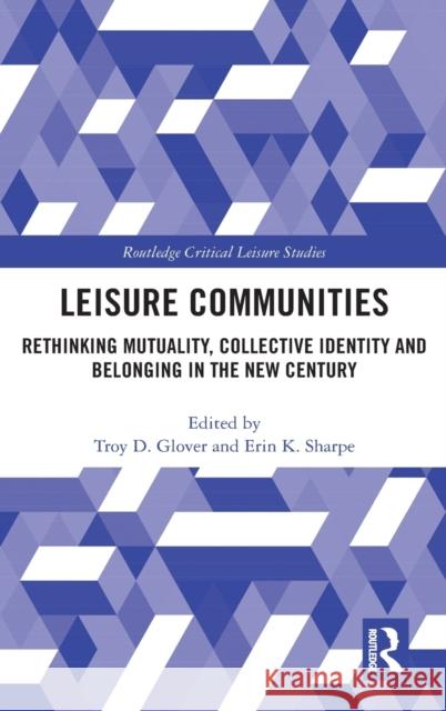 Leisure Communities: Rethinking Mutuality, Collective Identity and Belonging in the New Century Troy D. Glover Erin K. Sharpe 9780367423391