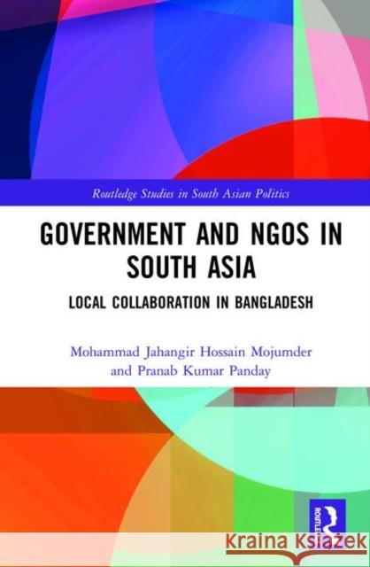 Government and Ngos in South Asia: Local Collaboration in Bangladesh Mohammad Jahangir Hossain Mojumder Pranab Kumar Panday 9780367423513 Routledge