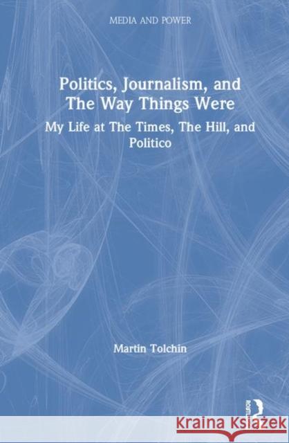 Politics, Journalism, and the Way Things Were: My Life at the Times, the Hill, and Politico Tolchin, Martin 9780367423520