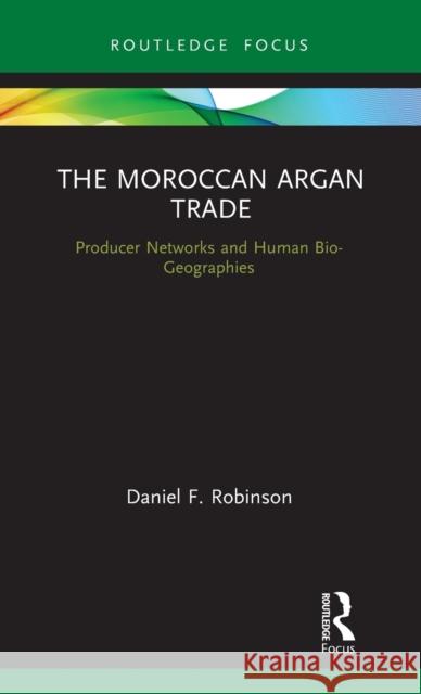 The Moroccan Argan Trade: Producer Networks and Human Bio-Geographies Daniel F. Robinson 9780367423599 Routledge