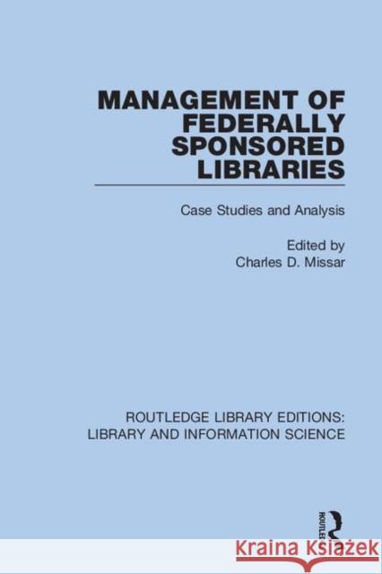 Management of Federally Sponsored Libraries: Case Studies and Analysis Charles D. Missar 9780367423780