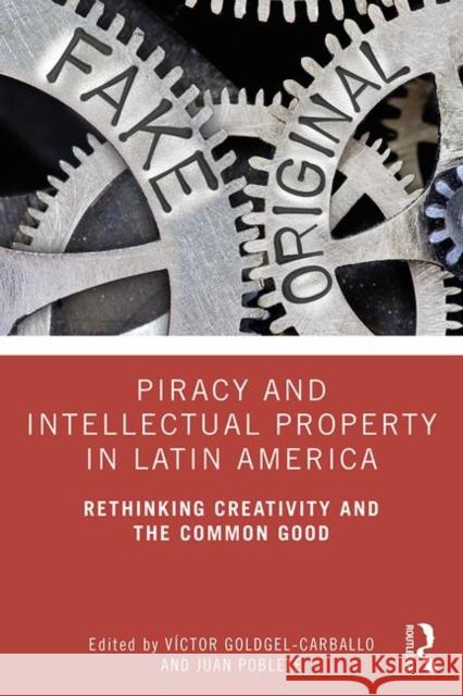 Piracy and Intellectual Property in Latin America: Rethinking Creativity and the Common Good Victor Goldgel-Carballo Juan Poblete 9780367423995