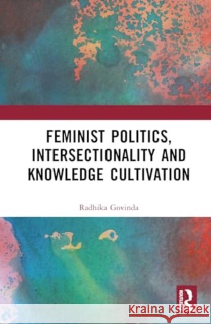 Feminist Politics, Intersectionality and Knowledge Cultivation Radhika (Lecturer in Sociology, University of Edinburgh, UK) Govinda 9780367424275 Taylor & Francis Ltd