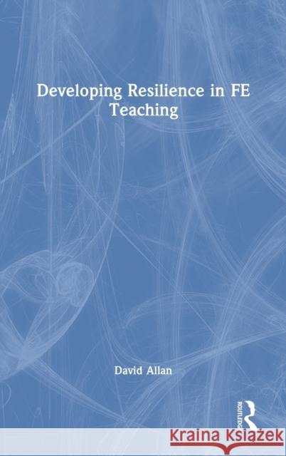 Developing Resilience in FE Teaching David Allan 9780367424503 Taylor & Francis Ltd