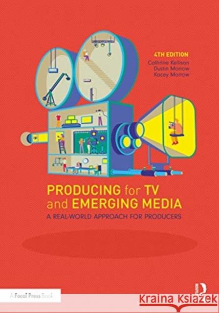 Producing for TV and Emerging Media: A Real-World Approach for Producers Dustin Morrow Kacey Morrow 9780367424534