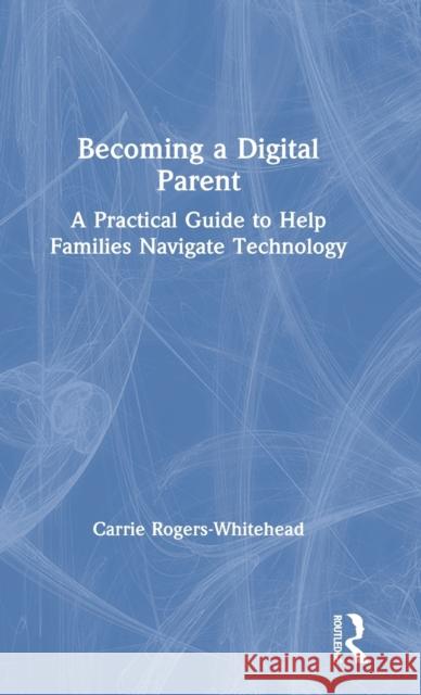 Becoming a Digital Parent: A Practical Guide to Help Families Navigate Technology Carrie Roger 9780367424640 Routledge