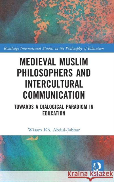 Medieval Muslim Philosophers and Intercultural Communication: Towards a Dialogical Paradigm in Education Abdul-Jabbar, Wisam Kh 9780367424831 Taylor & Francis Ltd