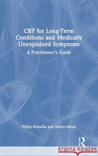 CBT for Long-Term Conditions and Medically Unexplained Symptoms: A Practitioner's Guide Philip Kinsella Helen Moya 9780367424893 Routledge