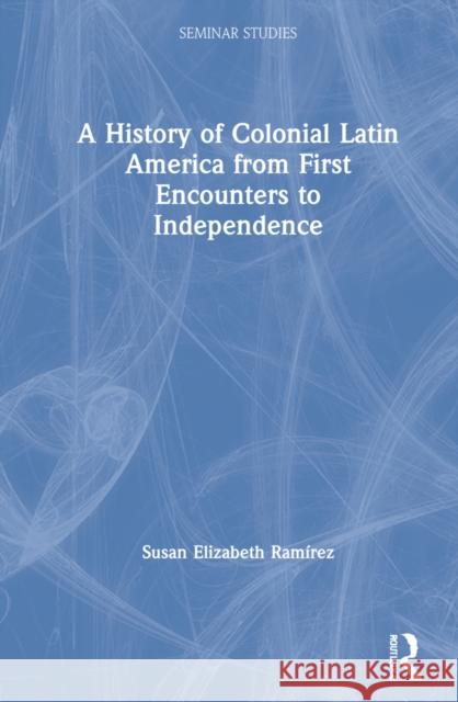 A History of Colonial Latin America from First Encounters to Independence Ram 9780367425074 Routledge