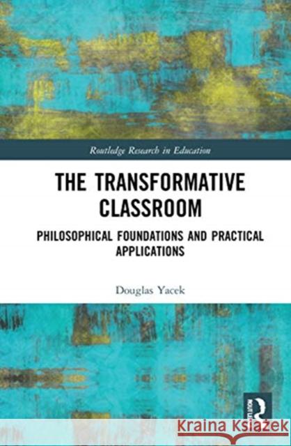 The Transformative Classroom: Philosophical Foundations and Practical Applications Douglas Yacek 9780367425104 Routledge