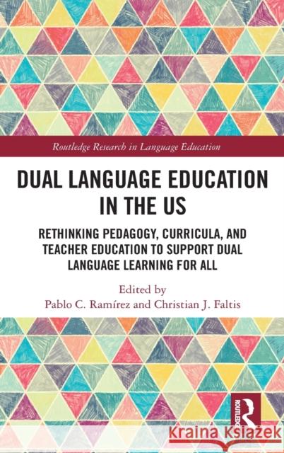 Dual Language Education in the Us: Rethinking Pedagogy, Curricula, and Teacher Education to Support Dual Language Learning for All Pablo Ramirez Christian Faltis 9780367425180 Routledge