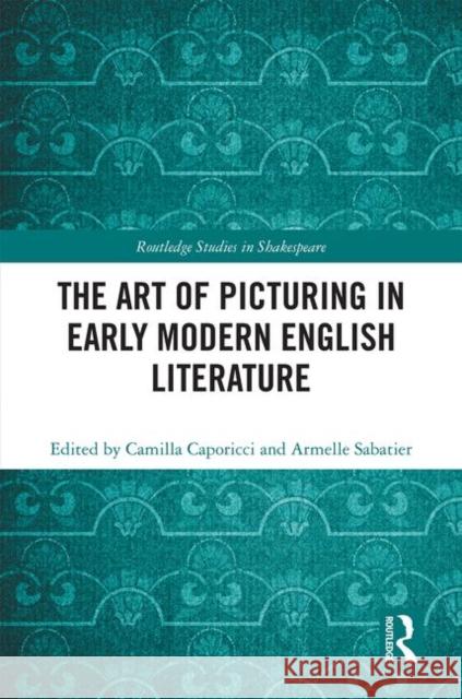 The Art of Picturing in Early Modern English Literature Camilla Caporicci Sabatier Armelle 9780367425197 Routledge