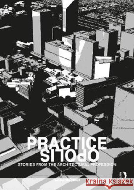 Practiceopolis: Stories from the Architectural Profession: Stories from the Architectural Profession Megahed, Yasser 9780367425432 Routledge