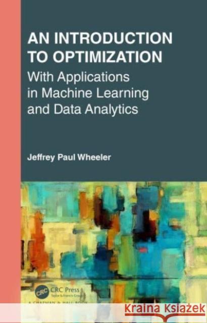 An Introduction to Optimization with Applications in Machine Learning and Data Analytics Jeffrey Paul Wheeler (Department of Math   9780367425500 CRC Press