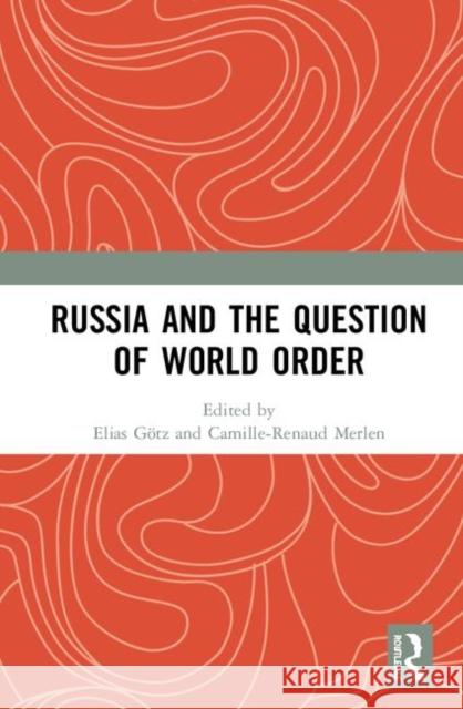Russia and the Question of World Order Elias Gotz Camille-Renaud Merlen 9780367425555