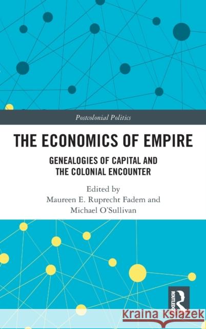 The Economics of Empire: Genealogies of Capital and the Colonial Encounter Fadem, Maureen E. Ruprecht 9780367425746 Routledge