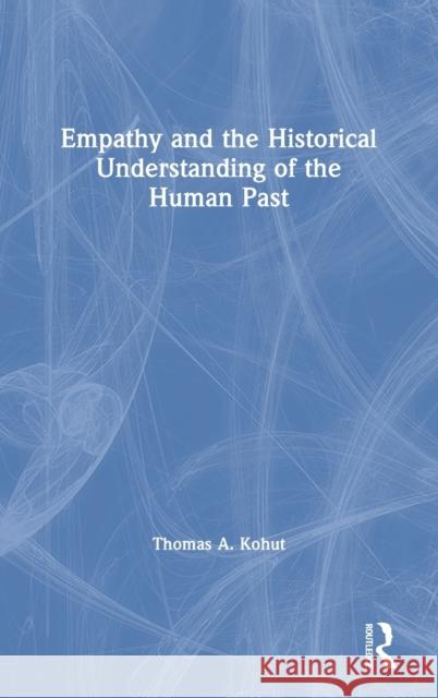 Empathy and the Historical Understanding of the Human Past Thomas A. Kohut 9780367425777 Routledge