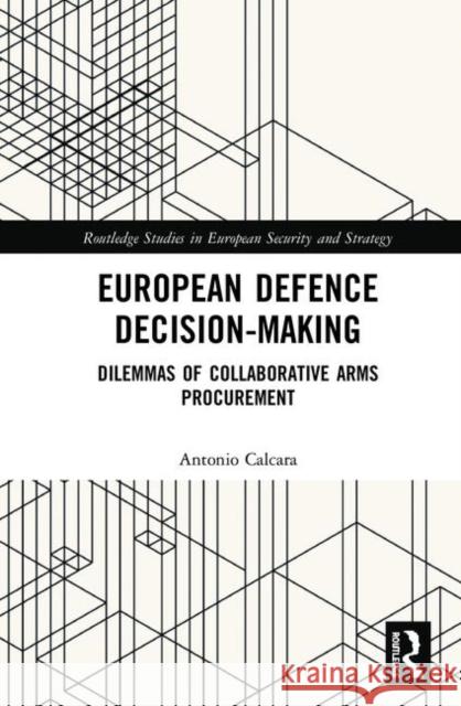 European Defence Decision-Making: Dilemmas of Collaborative Arms Procurement Antonio Calcara 9780367425982