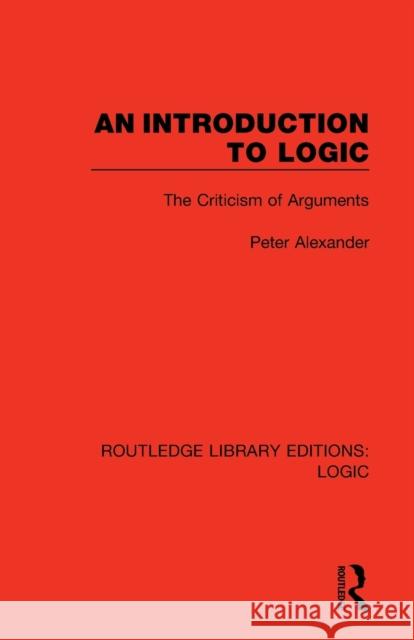 An Introduction to Logic: The Criticism of Arguments Peter Alexander 9780367426064