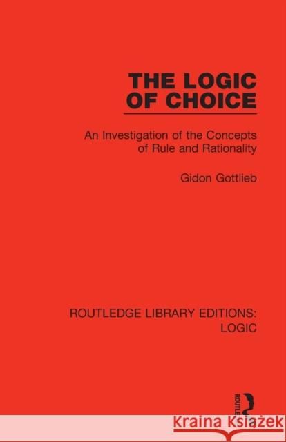 The Logic of Choice: An Investigation of the Concepts of Rule and Rationality Gidon Gottlieb 9780367426132 Routledge