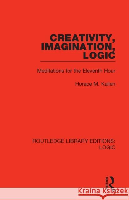 Creativity, Imagination, Logic: Meditations for the Eleventh Hour Horace M. Kallen 9780367426217 Routledge