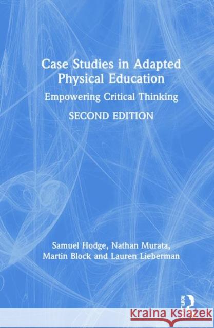 Case Studies in Adapted Physical Education: Empowering Critical Thinking Samuel Hodge Nathan Murata Martin Block 9780367426378 Routledge