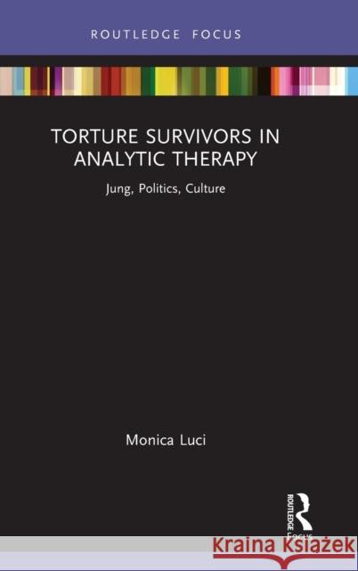 Torture Survivors in Analytic Therapy: Jung, Politics, Culture Monica Luci 9780367426682 Routledge