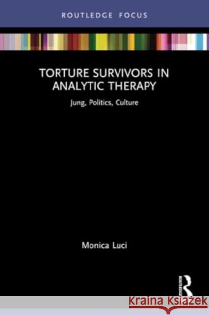 Torture Survivors in Analytic Therapy: Jung, Politics, Culture Monica Luci 9780367426705 Routledge