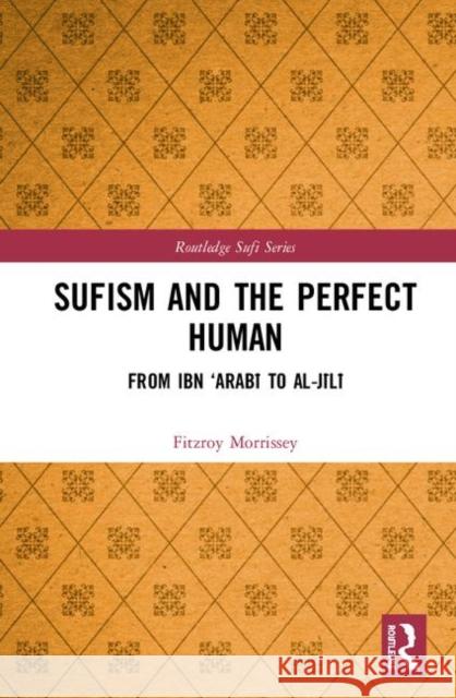 Sufism and the Perfect Human: From Ibn 'Arabī To Al-Jīlī Morrissey, Fitzroy 9780367426729 Routledge