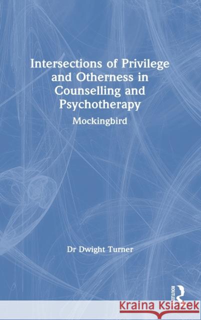 Intersections of Privilege and Otherness in Counselling and Psychotherapy: Mockingbird Dwight Turner 9780367426828