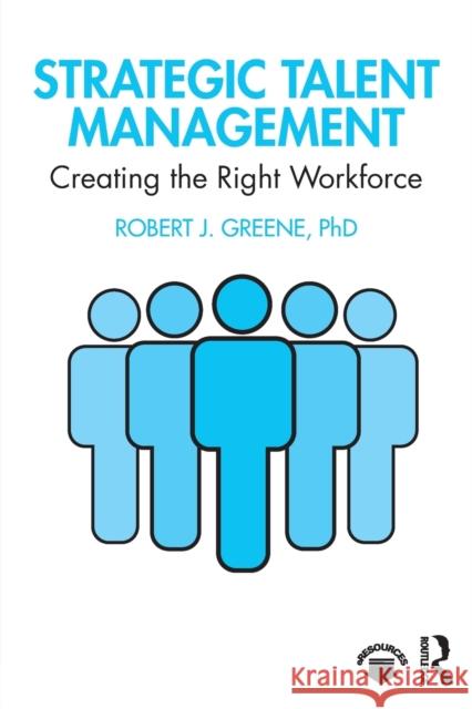 Strategic Talent Management: Creating the Right Workforce Robert J. Greene 9780367426910