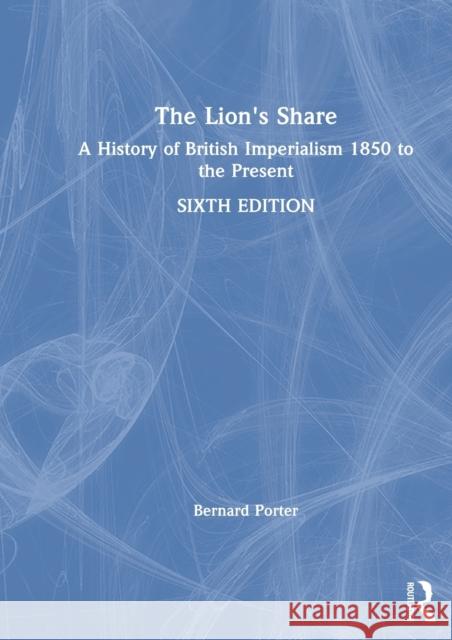 The Lion's Share: A History of British Imperialism 1850 to the Present Bernard Porter 9780367426996 Routledge