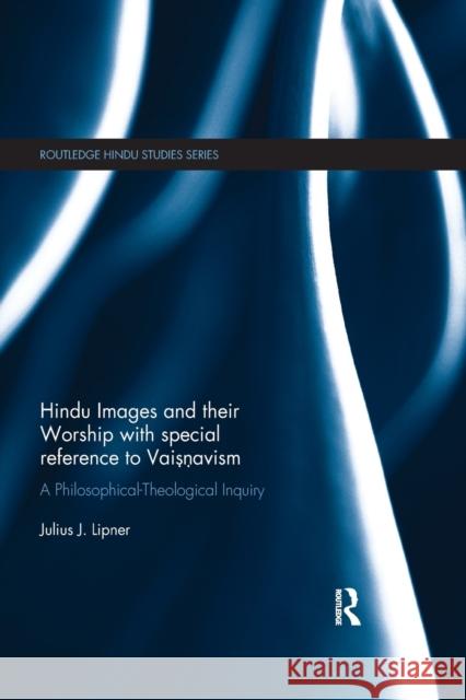 Hindu Images and Their Worship with Special Reference to Vaisnavism: A Philosophical-Theological Inquiry Julius J. Lipner 9780367427061