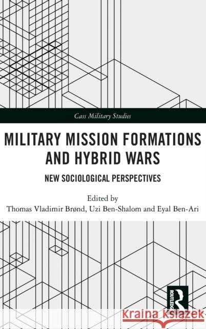 Military Mission Formations and Hybrid Wars: New Sociological Perspectives Thomas Vladimir Brond Uzi Ben-Shalom Eyal Ben-Ari 9780367427153 Routledge