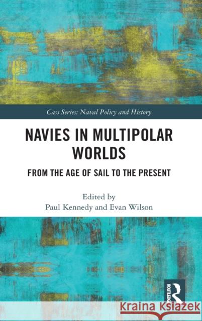 Navies in Multipolar Worlds: From the Age of Sail to the Present Paul Kennedy Evan Wilson 9780367427221 Routledge
