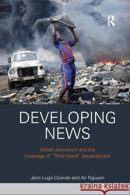 Developing News: Global Journalism and the Coverage of Third World Development Lugo-Ocando, Jairo 9780367427238 Taylor and Francis