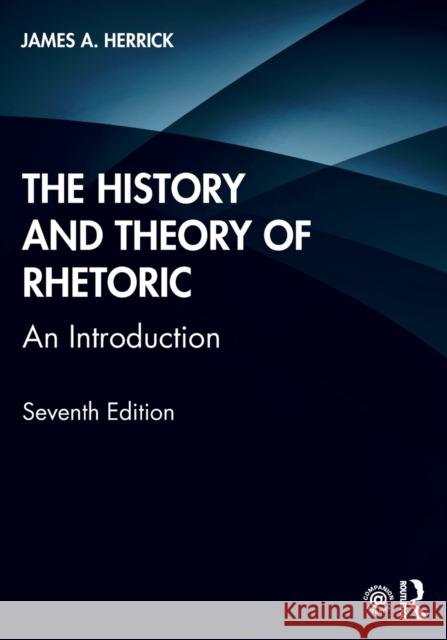 The History and Theory of Rhetoric: An Introduction James A. Herrick 9780367427344